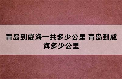 青岛到威海一共多少公里 青岛到威海多少公里